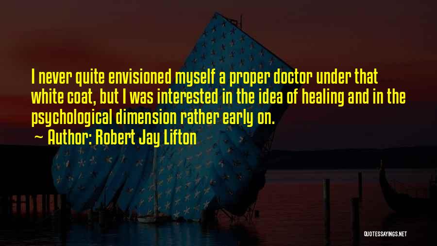 Robert Jay Lifton Quotes: I Never Quite Envisioned Myself A Proper Doctor Under That White Coat, But I Was Interested In The Idea Of