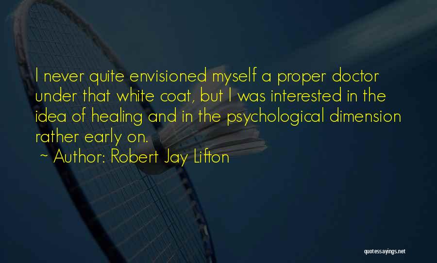 Robert Jay Lifton Quotes: I Never Quite Envisioned Myself A Proper Doctor Under That White Coat, But I Was Interested In The Idea Of