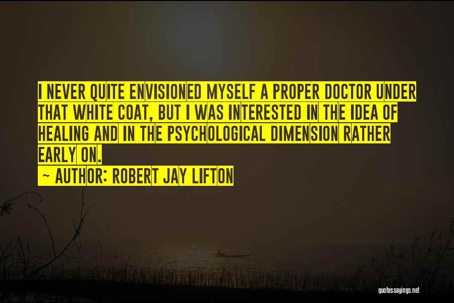 Robert Jay Lifton Quotes: I Never Quite Envisioned Myself A Proper Doctor Under That White Coat, But I Was Interested In The Idea Of