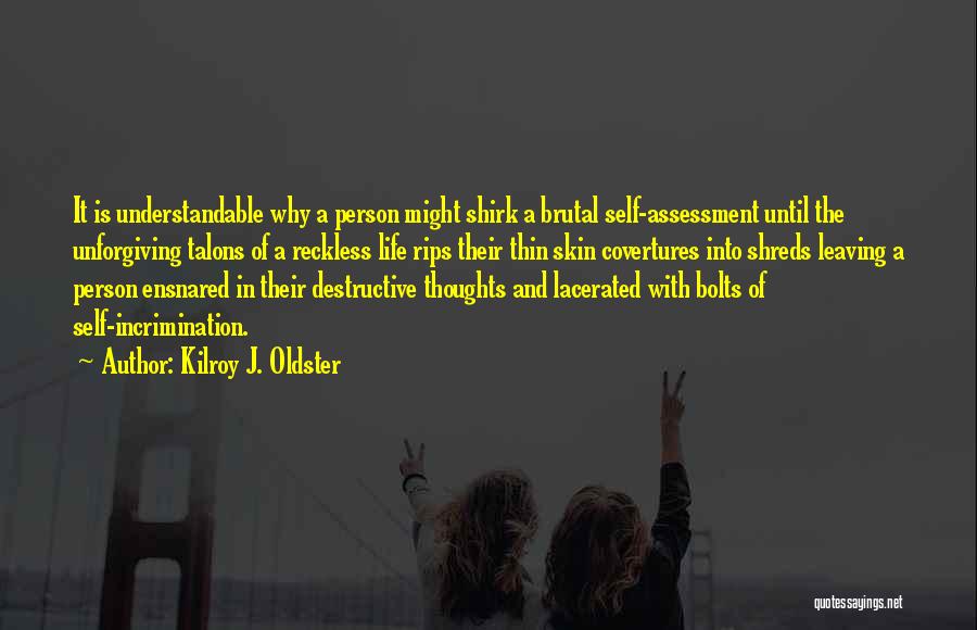 Kilroy J. Oldster Quotes: It Is Understandable Why A Person Might Shirk A Brutal Self-assessment Until The Unforgiving Talons Of A Reckless Life Rips