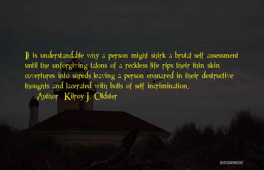 Kilroy J. Oldster Quotes: It Is Understandable Why A Person Might Shirk A Brutal Self-assessment Until The Unforgiving Talons Of A Reckless Life Rips