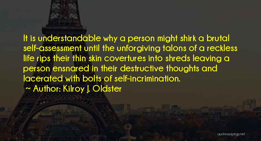 Kilroy J. Oldster Quotes: It Is Understandable Why A Person Might Shirk A Brutal Self-assessment Until The Unforgiving Talons Of A Reckless Life Rips