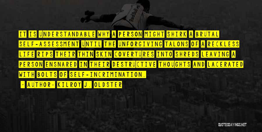 Kilroy J. Oldster Quotes: It Is Understandable Why A Person Might Shirk A Brutal Self-assessment Until The Unforgiving Talons Of A Reckless Life Rips