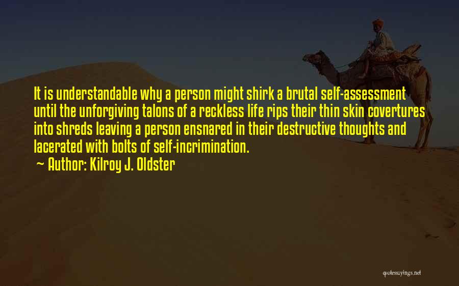 Kilroy J. Oldster Quotes: It Is Understandable Why A Person Might Shirk A Brutal Self-assessment Until The Unforgiving Talons Of A Reckless Life Rips