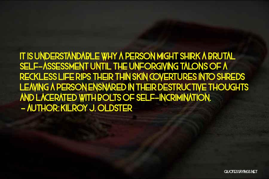 Kilroy J. Oldster Quotes: It Is Understandable Why A Person Might Shirk A Brutal Self-assessment Until The Unforgiving Talons Of A Reckless Life Rips