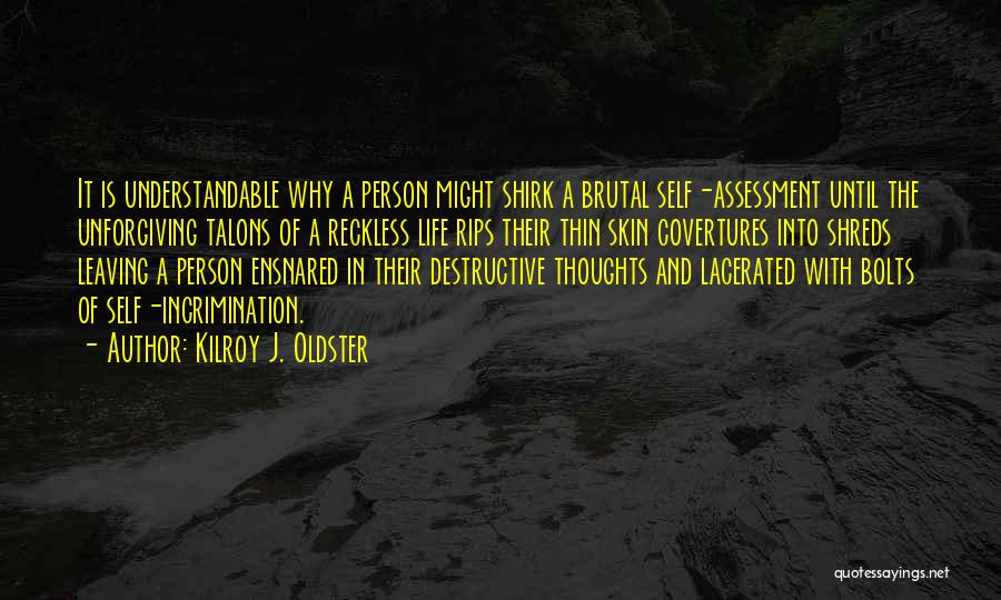 Kilroy J. Oldster Quotes: It Is Understandable Why A Person Might Shirk A Brutal Self-assessment Until The Unforgiving Talons Of A Reckless Life Rips