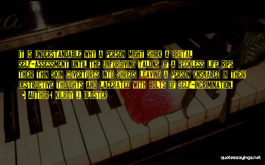 Kilroy J. Oldster Quotes: It Is Understandable Why A Person Might Shirk A Brutal Self-assessment Until The Unforgiving Talons Of A Reckless Life Rips