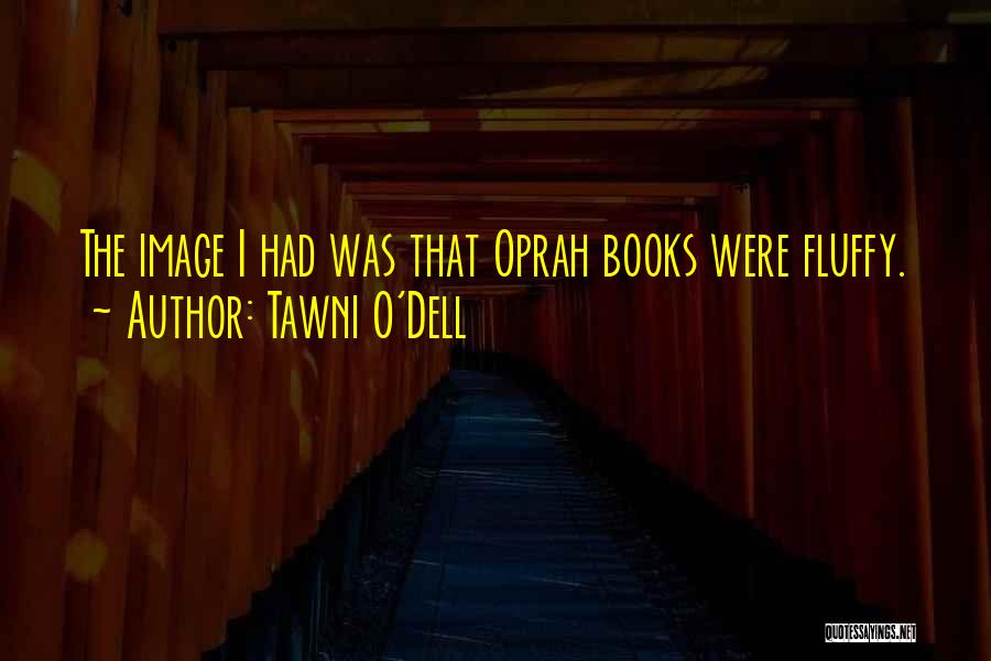 Tawni O'Dell Quotes: The Image I Had Was That Oprah Books Were Fluffy.