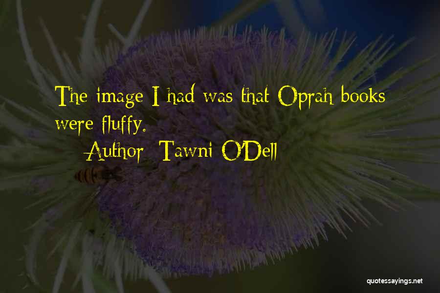 Tawni O'Dell Quotes: The Image I Had Was That Oprah Books Were Fluffy.