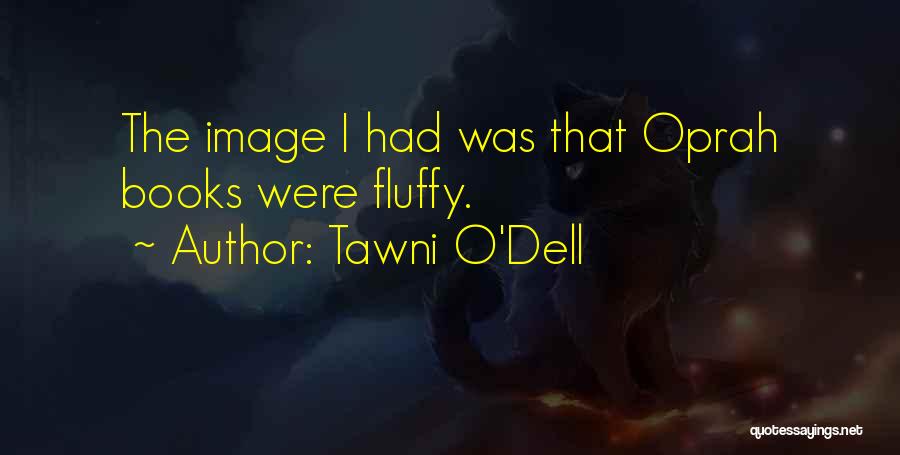 Tawni O'Dell Quotes: The Image I Had Was That Oprah Books Were Fluffy.