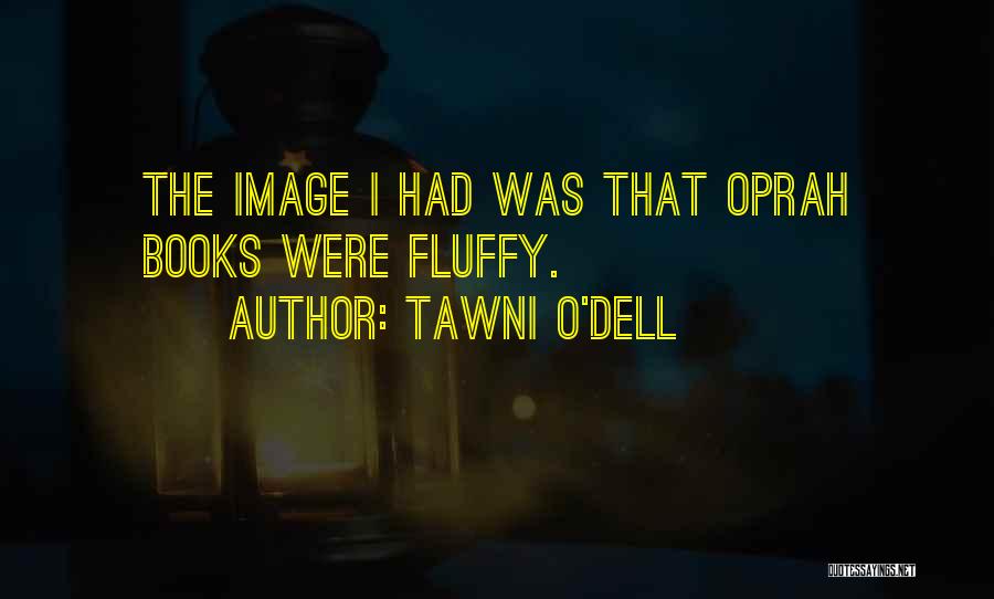 Tawni O'Dell Quotes: The Image I Had Was That Oprah Books Were Fluffy.