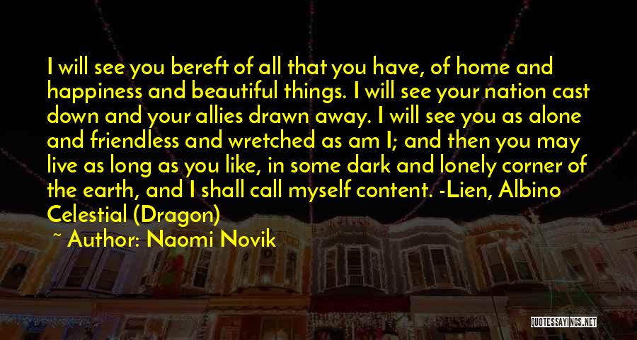 Naomi Novik Quotes: I Will See You Bereft Of All That You Have, Of Home And Happiness And Beautiful Things. I Will See