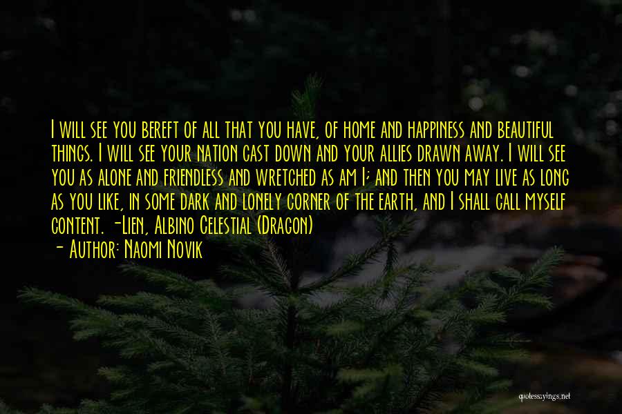 Naomi Novik Quotes: I Will See You Bereft Of All That You Have, Of Home And Happiness And Beautiful Things. I Will See