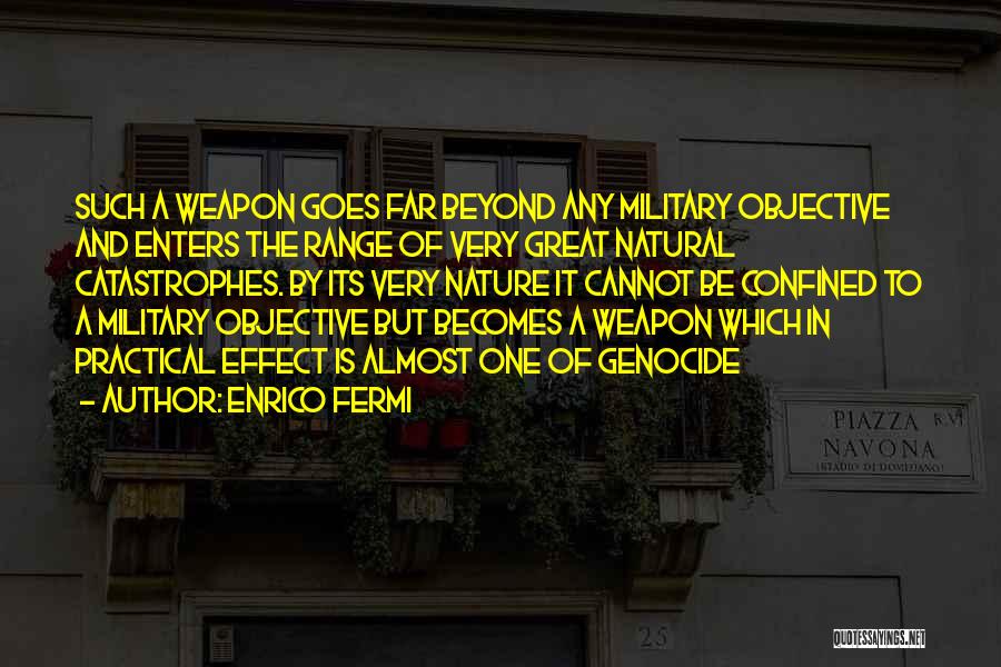 Enrico Fermi Quotes: Such A Weapon Goes Far Beyond Any Military Objective And Enters The Range Of Very Great Natural Catastrophes. By Its