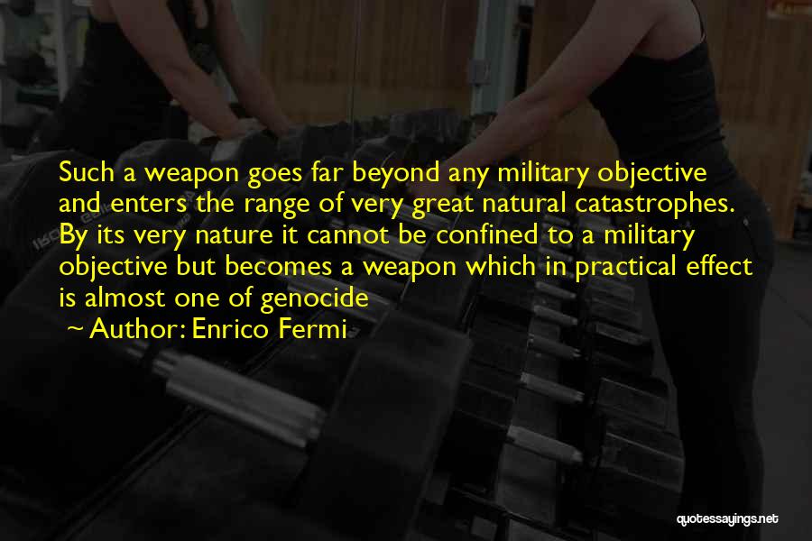Enrico Fermi Quotes: Such A Weapon Goes Far Beyond Any Military Objective And Enters The Range Of Very Great Natural Catastrophes. By Its