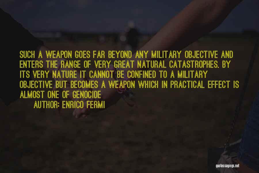 Enrico Fermi Quotes: Such A Weapon Goes Far Beyond Any Military Objective And Enters The Range Of Very Great Natural Catastrophes. By Its