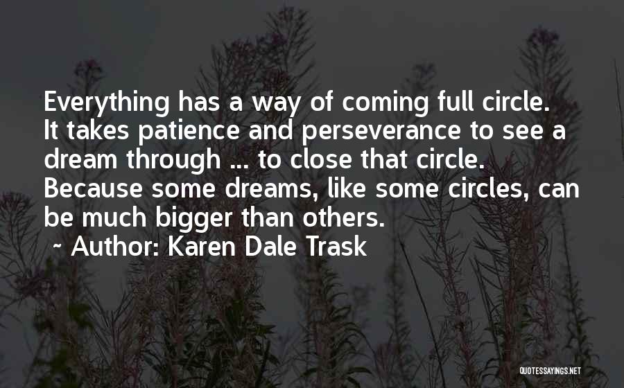 Karen Dale Trask Quotes: Everything Has A Way Of Coming Full Circle. It Takes Patience And Perseverance To See A Dream Through ... To