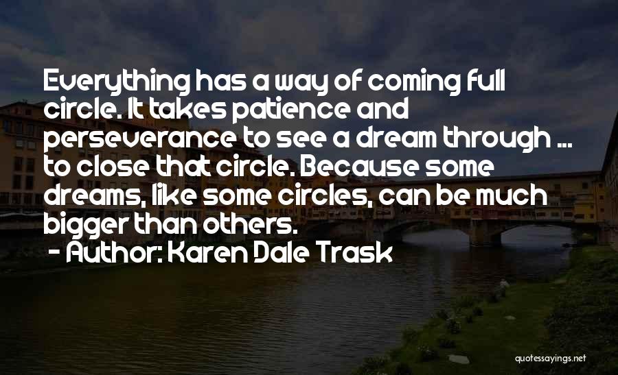 Karen Dale Trask Quotes: Everything Has A Way Of Coming Full Circle. It Takes Patience And Perseverance To See A Dream Through ... To