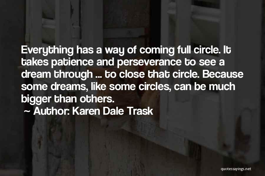 Karen Dale Trask Quotes: Everything Has A Way Of Coming Full Circle. It Takes Patience And Perseverance To See A Dream Through ... To