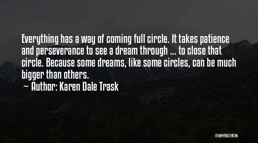 Karen Dale Trask Quotes: Everything Has A Way Of Coming Full Circle. It Takes Patience And Perseverance To See A Dream Through ... To