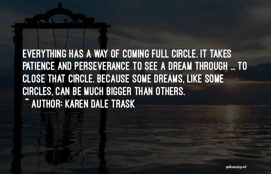 Karen Dale Trask Quotes: Everything Has A Way Of Coming Full Circle. It Takes Patience And Perseverance To See A Dream Through ... To