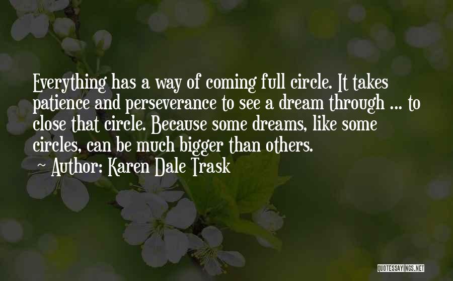 Karen Dale Trask Quotes: Everything Has A Way Of Coming Full Circle. It Takes Patience And Perseverance To See A Dream Through ... To