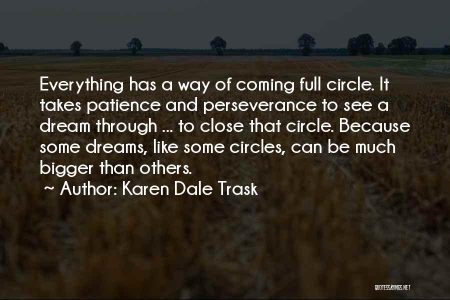 Karen Dale Trask Quotes: Everything Has A Way Of Coming Full Circle. It Takes Patience And Perseverance To See A Dream Through ... To