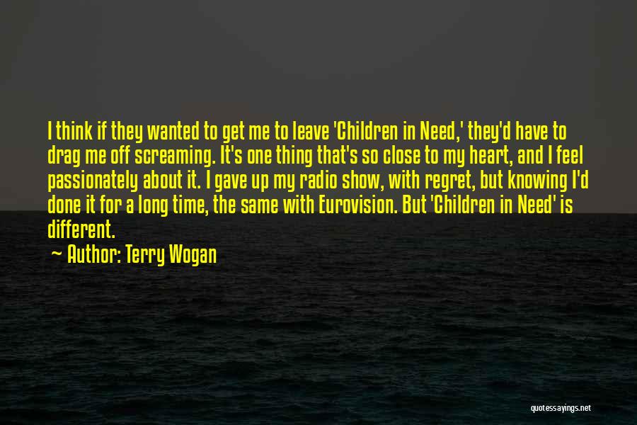 Terry Wogan Quotes: I Think If They Wanted To Get Me To Leave 'children In Need,' They'd Have To Drag Me Off Screaming.