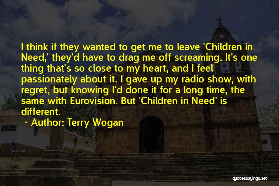 Terry Wogan Quotes: I Think If They Wanted To Get Me To Leave 'children In Need,' They'd Have To Drag Me Off Screaming.