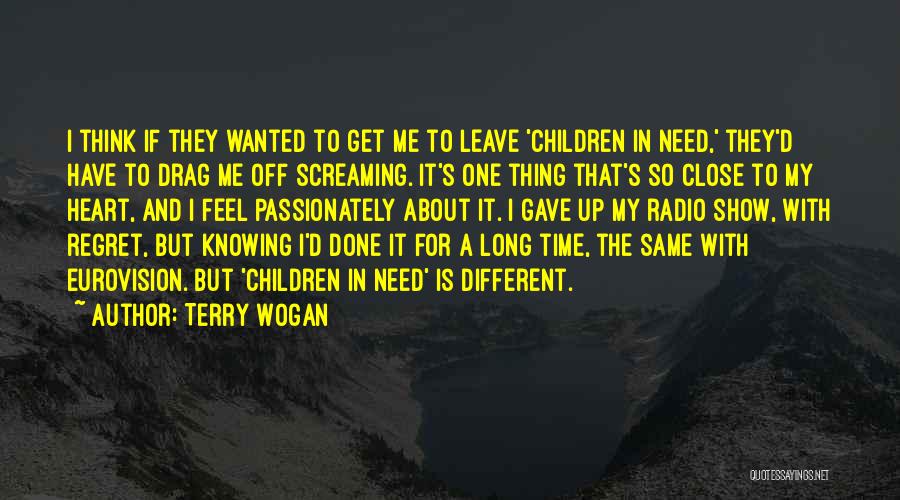 Terry Wogan Quotes: I Think If They Wanted To Get Me To Leave 'children In Need,' They'd Have To Drag Me Off Screaming.