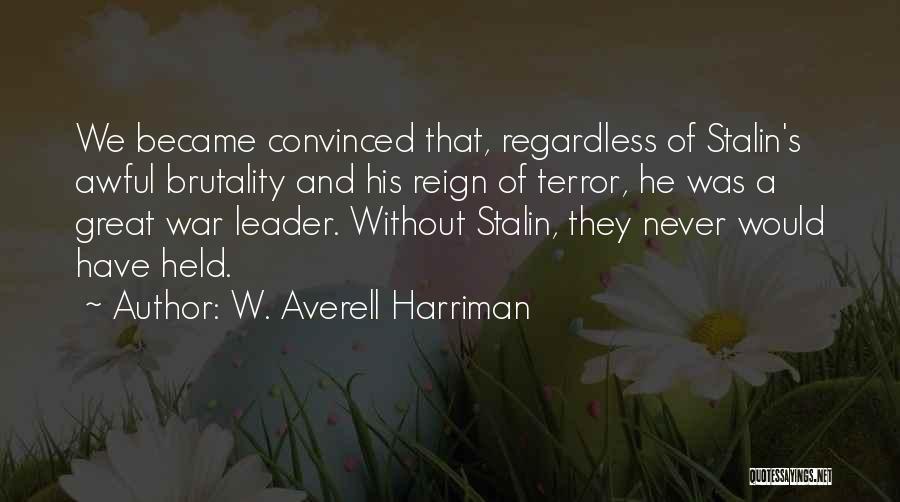 W. Averell Harriman Quotes: We Became Convinced That, Regardless Of Stalin's Awful Brutality And His Reign Of Terror, He Was A Great War Leader.