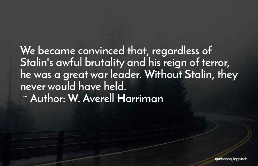 W. Averell Harriman Quotes: We Became Convinced That, Regardless Of Stalin's Awful Brutality And His Reign Of Terror, He Was A Great War Leader.