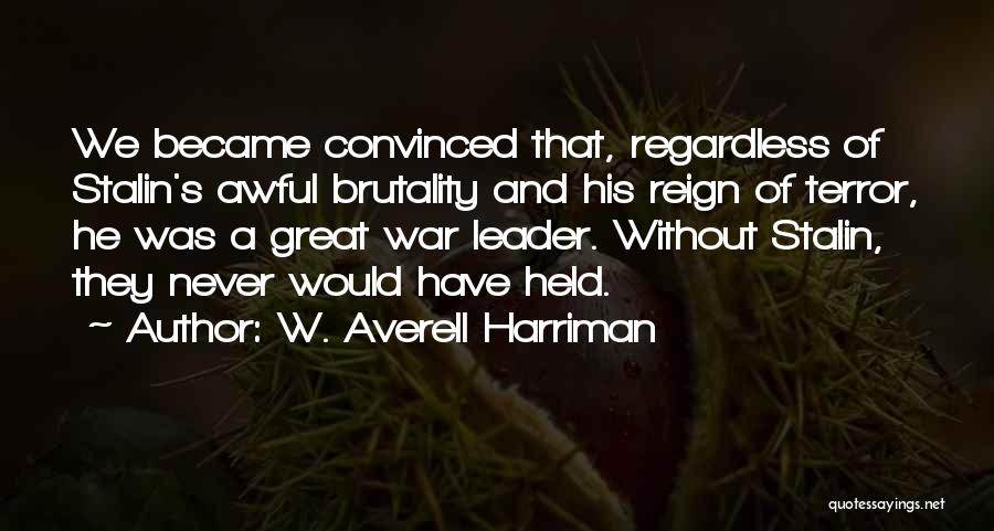 W. Averell Harriman Quotes: We Became Convinced That, Regardless Of Stalin's Awful Brutality And His Reign Of Terror, He Was A Great War Leader.