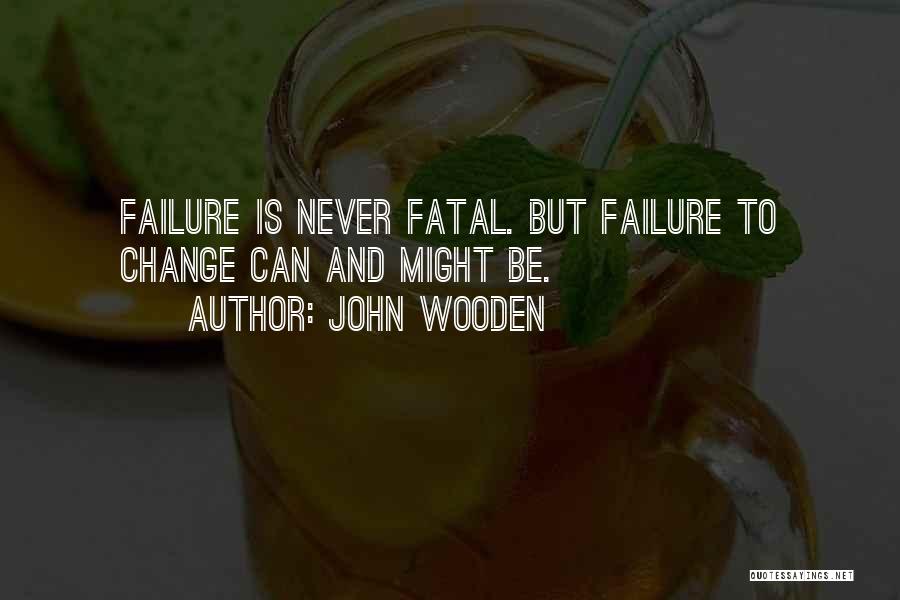 John Wooden Quotes: Failure Is Never Fatal. But Failure To Change Can And Might Be.