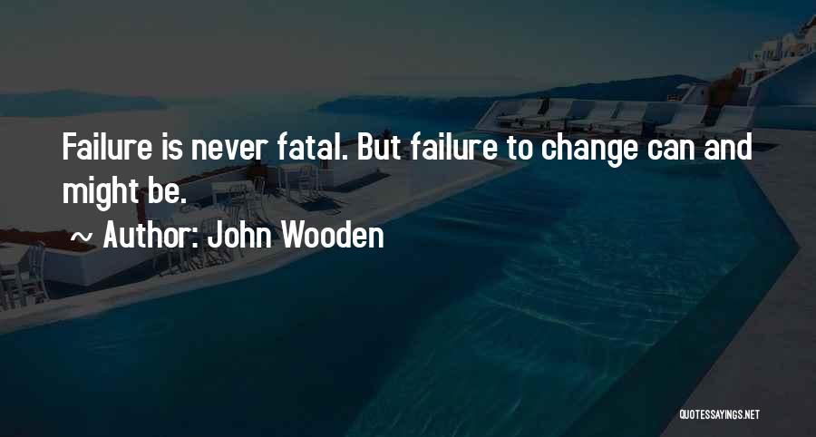 John Wooden Quotes: Failure Is Never Fatal. But Failure To Change Can And Might Be.