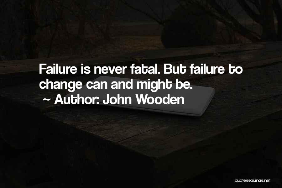 John Wooden Quotes: Failure Is Never Fatal. But Failure To Change Can And Might Be.