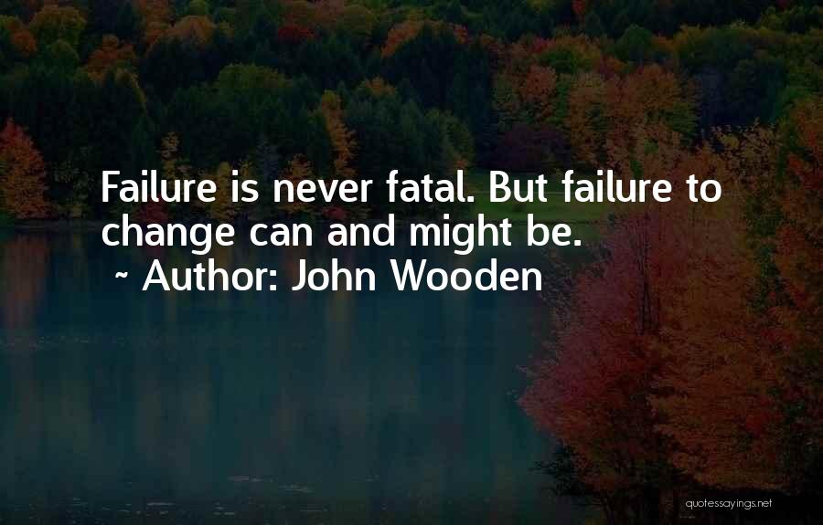 John Wooden Quotes: Failure Is Never Fatal. But Failure To Change Can And Might Be.