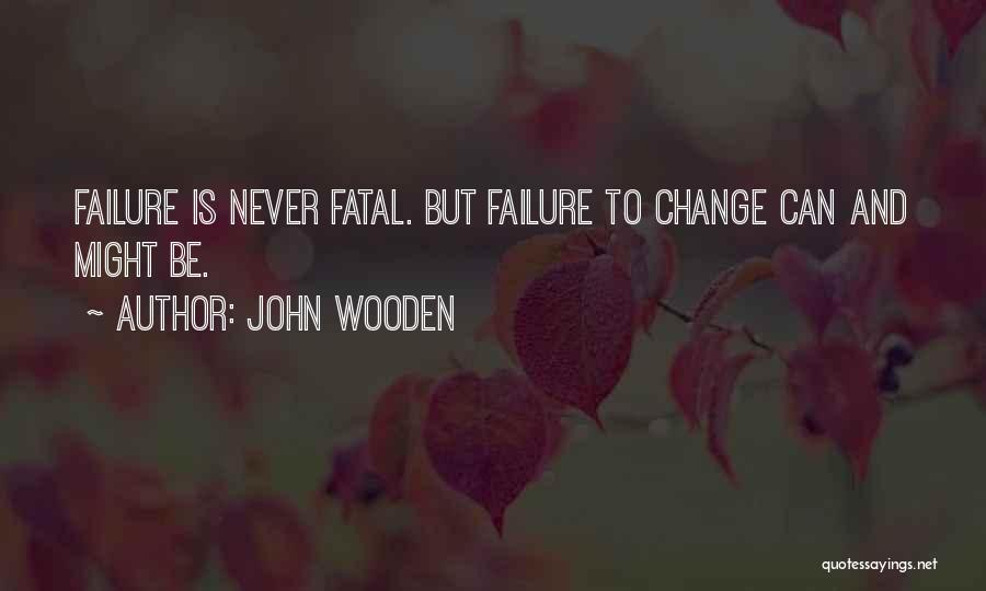 John Wooden Quotes: Failure Is Never Fatal. But Failure To Change Can And Might Be.