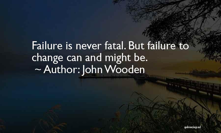 John Wooden Quotes: Failure Is Never Fatal. But Failure To Change Can And Might Be.