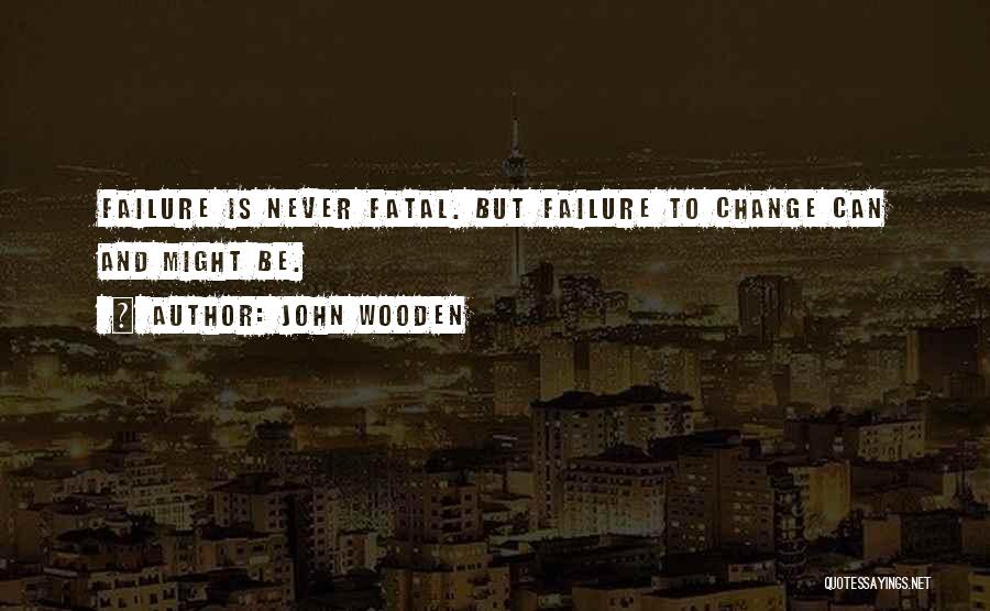 John Wooden Quotes: Failure Is Never Fatal. But Failure To Change Can And Might Be.