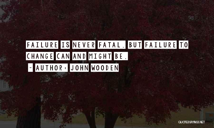 John Wooden Quotes: Failure Is Never Fatal. But Failure To Change Can And Might Be.