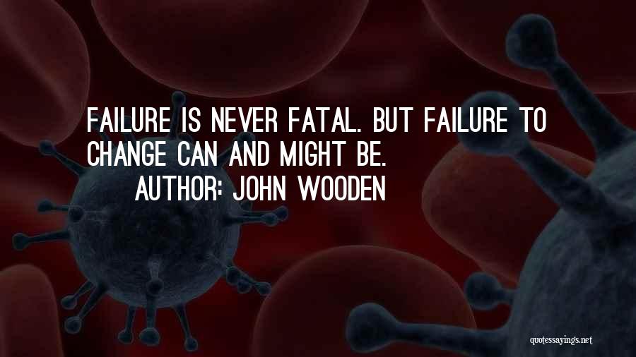 John Wooden Quotes: Failure Is Never Fatal. But Failure To Change Can And Might Be.