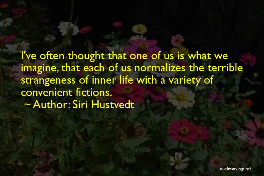 Siri Hustvedt Quotes: I've Often Thought That One Of Us Is What We Imagine, That Each Of Us Normalizes The Terrible Strangeness Of
