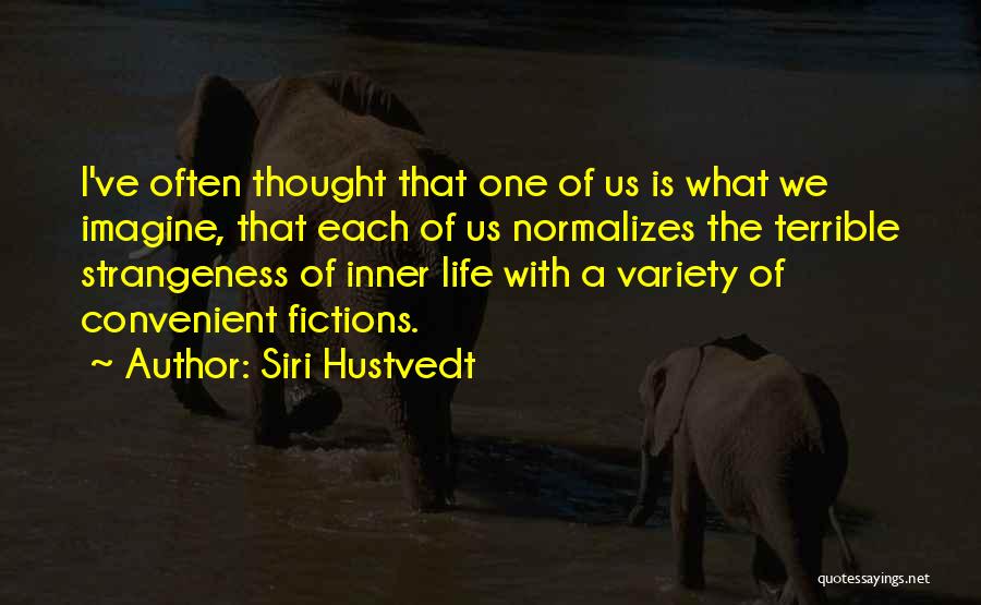Siri Hustvedt Quotes: I've Often Thought That One Of Us Is What We Imagine, That Each Of Us Normalizes The Terrible Strangeness Of