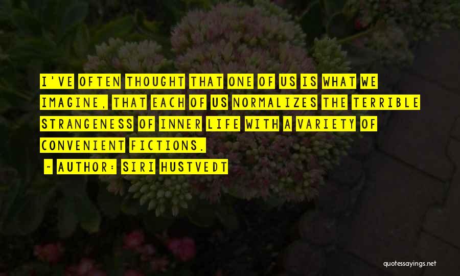 Siri Hustvedt Quotes: I've Often Thought That One Of Us Is What We Imagine, That Each Of Us Normalizes The Terrible Strangeness Of