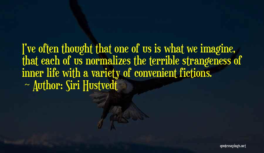 Siri Hustvedt Quotes: I've Often Thought That One Of Us Is What We Imagine, That Each Of Us Normalizes The Terrible Strangeness Of