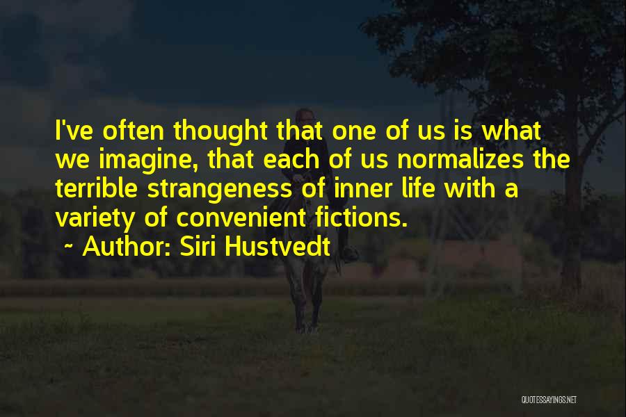Siri Hustvedt Quotes: I've Often Thought That One Of Us Is What We Imagine, That Each Of Us Normalizes The Terrible Strangeness Of