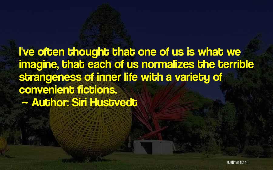 Siri Hustvedt Quotes: I've Often Thought That One Of Us Is What We Imagine, That Each Of Us Normalizes The Terrible Strangeness Of