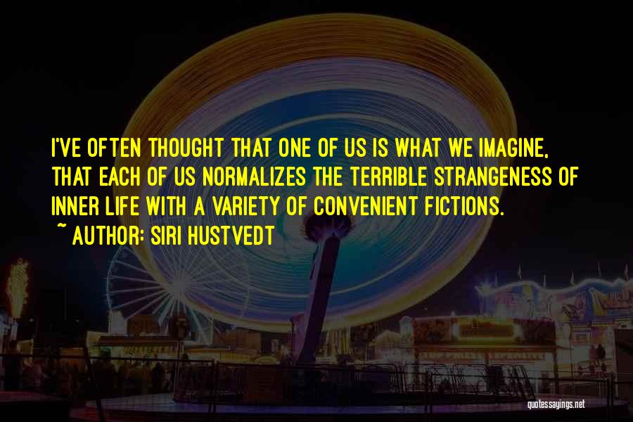 Siri Hustvedt Quotes: I've Often Thought That One Of Us Is What We Imagine, That Each Of Us Normalizes The Terrible Strangeness Of