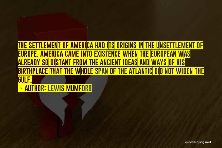 Lewis Mumford Quotes: The Settlement Of America Had Its Origins In The Unsettlement Of Europe. America Came Into Existence When The European Was